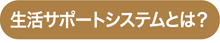 生活サポートシステムとは?